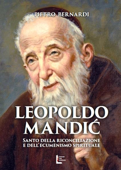 Leopoldo Mandic. Santo della riconciliazione e dell'ecumenismo spirituale - Pietro E. Bernardi - copertina