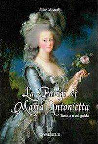 La Parigi di Maria Antonietta. Tutto a te mi guida - Alice Mortali - copertina