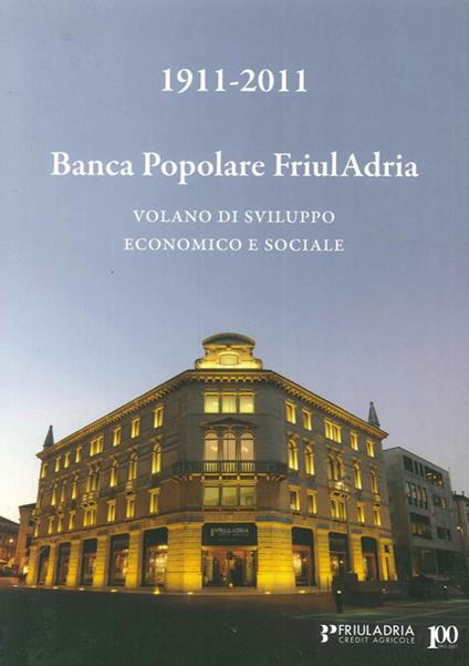 1911-2011. Banca popolare FriulAdria. Volano di sviluppo economico e sociale - G. Nereo Mazzocco,Mario Robiony - copertina
