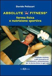 Absolute fitness. Forma fisica e nutrizione sportiva - Davide Pelizzari - copertina