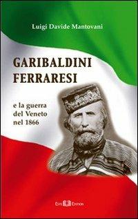 Garibaldini ferraresi. E la guerra del Veneto nel 1866 - Luigi D. Mantovani - copertina