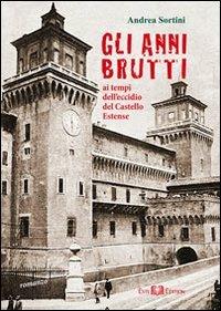 Gli anni brutti. Ai tempi dell'eccidio del castello Estense - Andrea Sortini - copertina
