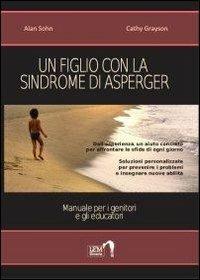 Un figlio con la sindrome di Asperger. Manuale per i genitori e gli educatori - Alan Sohn,Cathy Grayson - copertina