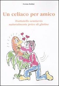 Un celiaco per amico. Trattatello semiserio naturalmente privo di glutine - Serena Bedini - copertina