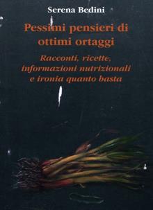 Pessimi pensieri di ottimi ortaggi. Racconti, ricette, informazioni nutrizionali e ironia quanto basta