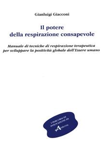 Il potere della respirazione consapevole. Manuale di tecniche di respirazione terapeutica per sviluppare la positività globale dell'essere umano