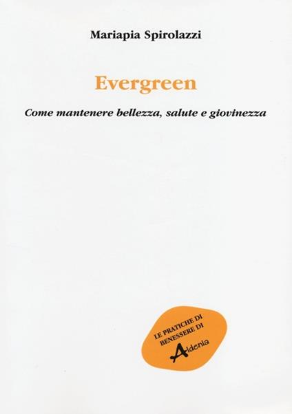 Evergreen. Come mantenere bellezza, salute e giovinezza - Mariapia Spirolazzi - copertina