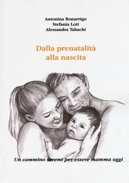 Dalla prenatalità alla nascita. Un cammino sereno per essere mamma oggi - Antonina Bonarrigo,Stefania Lott,Alessandra Tabachi - copertina