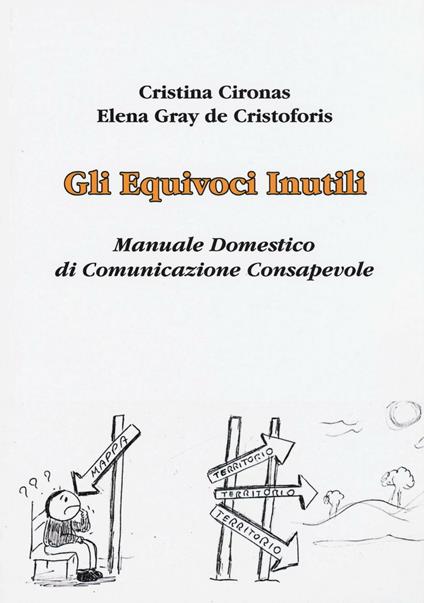 Gli equivoci inutili. Manuale domestico di comunicazione consapevole - Cristina Cironas,Elena Gray De Cristoforis - copertina