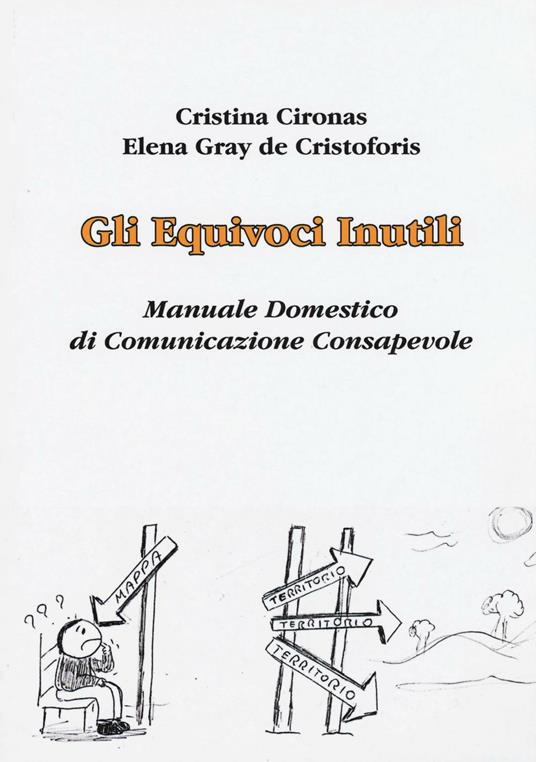 Gli equivoci inutili. Manuale domestico di comunicazione consapevole - Cristina Cironas,Elena Gray De Cristoforis - copertina