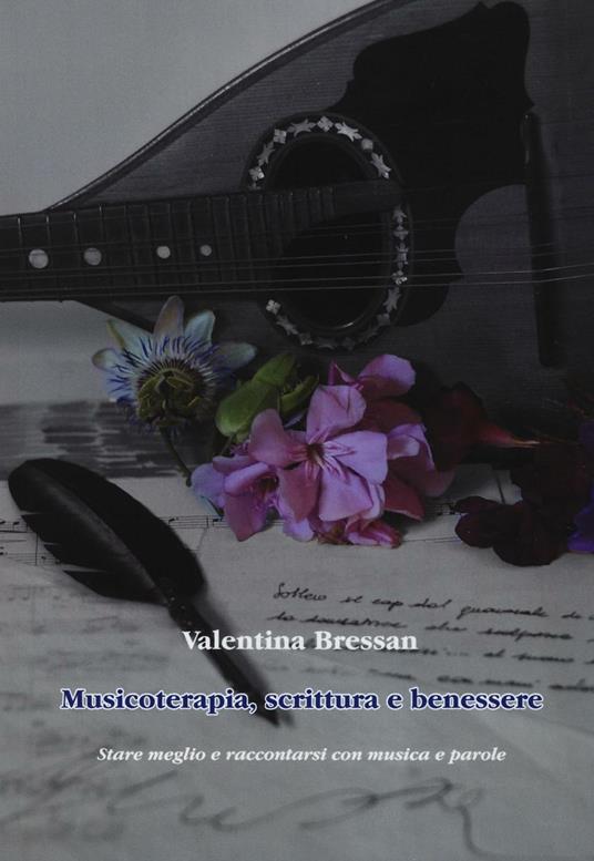 Musicoterapia, scrittura e benessere. Stare meglio e raccontarsi con musica e parole - Valentina Bressan - copertina