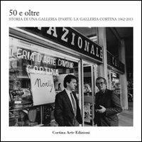50 e oltre. Storia di una galleria d'arte. La galleria Cortina 1962-2013 - copertina