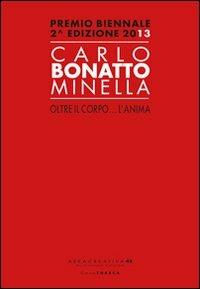 Carlo Bonatto Minella, oltre il corpo... l'anima. Premio biennale 2° edizione 2013. Ediz. illustrata - copertina