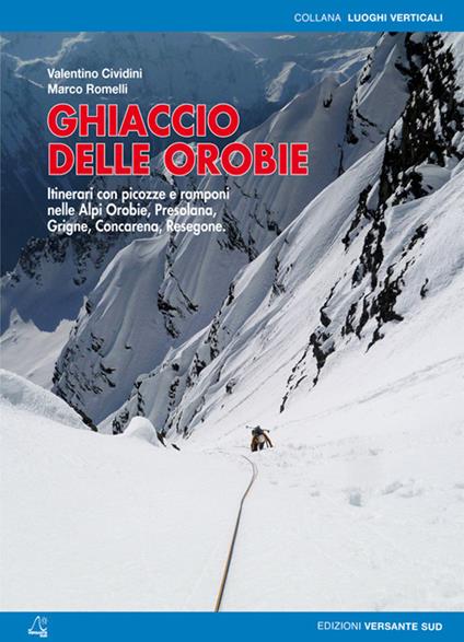 Ghiaccio delle Orobie. Itinerari con picozze e ramponi nelle Alpi Orobie, Presolana, Grigne, Concarena, Resegone - Valentino Cividini,Marco Romelli - copertina