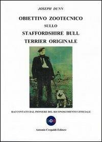 Obiettivo zootecnico sullo Staffordshire Bull Terrier originale. Raccontato dal pioniere del riconoscimento ufficiale - Joseph Dunn - copertina