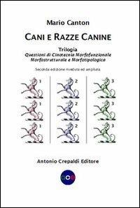 Cani e razze canine. Trilogia. Questioni di cinotecnia morfofunzionalemorfostrutturale e morfotipologica - Mario Canton - copertina