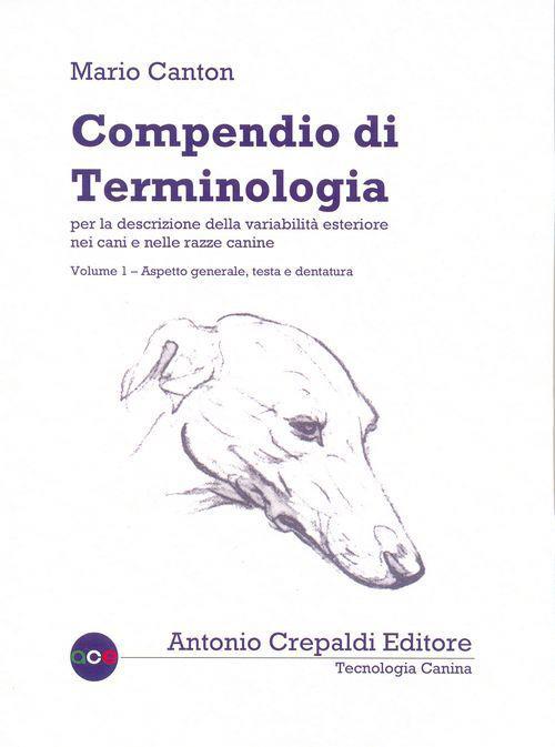 Compendio di terminologia per la descrizione della variabilità esteriore nei cani e nelle razze canine. Vol. 1: Aspetto generale testa e dentatura - Mario Canton - copertina