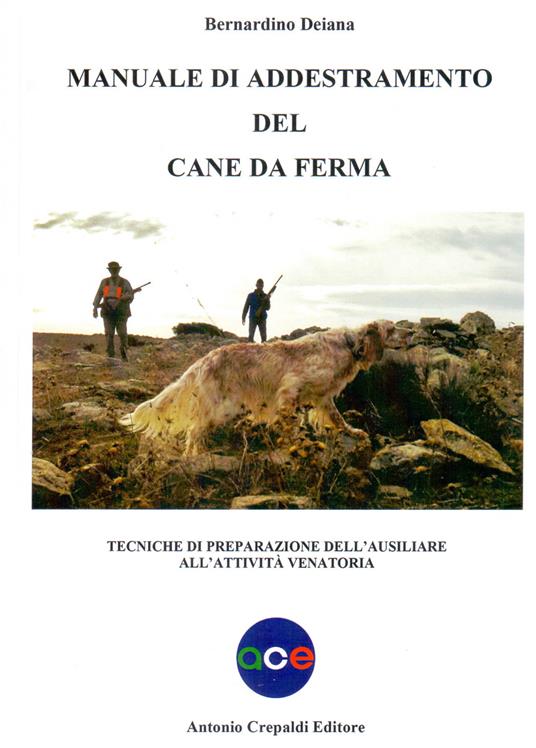 Manuale di addestramento del cane da ferma. Tecniche di preparazione dell'ausiliare all'attività venatoria - Bernardino Deiana - 2