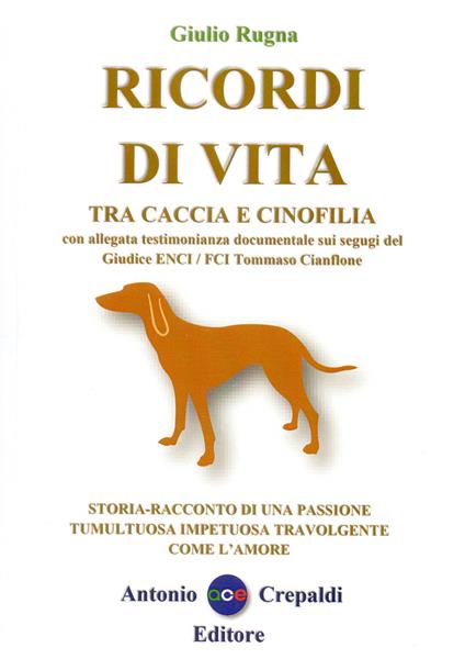 Ricordi di vita tra caccia e cinofilia. Storia-racconto di una passione tumultuosa impetuosa travolgente come l'amore. Ediz. integrale - Giulio Rugna - copertina