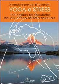 Yoga e stress. Indicazioni terapeutiche dal più antico sistema spirituale - Ananda Bhavanani Balayogi - copertina