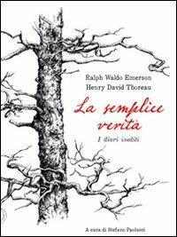La semplice verità. Diari inediti - Ralph Waldo Emerson,Henry David Thoreau - copertina