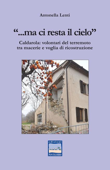 «... Ma ci resta il cielo». Caldarola: volontari del terremoto tra macerie e voglia di ricostruzione - Antonella Lenti - copertina