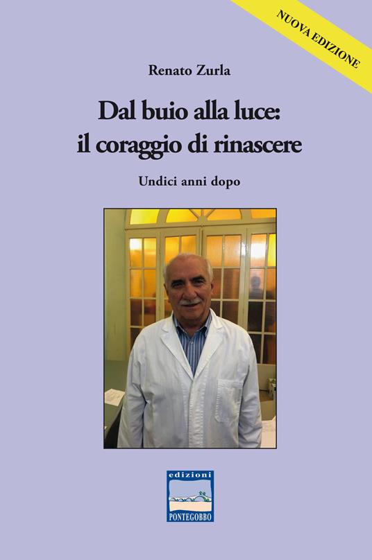 Dal buio alla luce: il coraggio di rinascere. Undici anni dopo - Renato Zurla - copertina