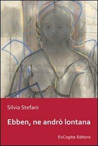 Ebben, ne andrò lontana - Silvia Stefani - copertina