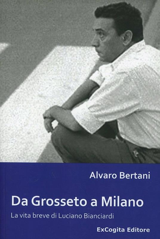 Da Grosseto a Milano. La vita breve di Luciano Bianciardi - Alvaro Bertani - copertina