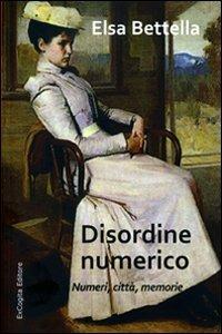 Disordine numerico. Numeri, città, memorie - Elsa Bettella - copertina