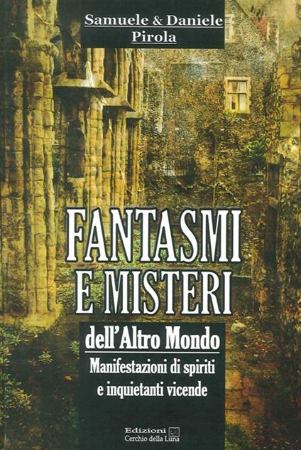 Fantasmi e misteri dell'altro mondo. Manifestazioni di spiriti e inquietanti vicende - Samuele Pirola,Daniele Pirola - copertina