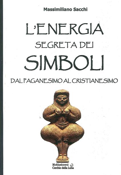 L' energia segreta dei simboli. Dal paganesimo al cristianesimo - Massimiliano Sacchi - copertina