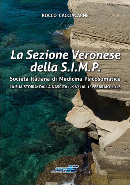 La Sezione Veronese della S.I.M.P. Società Italiana di Medicina Psicosomatica. La sua storia: dalla nascita (1967) al 1° febbraio 2016 - Rocco Cacciacarne - copertina