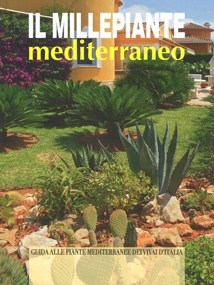 Il millepiante mediterraneo. Guida alle piante mediterranee dei vivai d'Italia - Arrigo Bettini - copertina