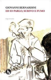 Ed io parlo, scrivo e fumo inquetudini - Giovanni Bernardini - copertina
