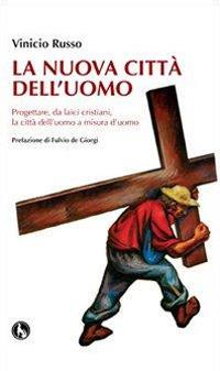 La nuova città dell'uomo. Progettare, da laici cristiani, la città dell'uomo a misura d'uomo - Vinicio Russo - copertina