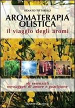 Aromaterapia olistica. Il viaggio degli aromi «oli essenziali messaggeri di amore e guarigione»