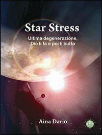 Star stress. Ultima degenerazione... Dio li fa e poi li butta! - Dario Aina - copertina