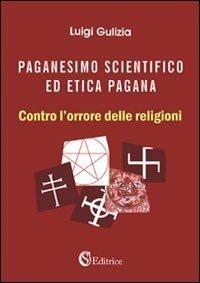 Paganesimo scientifico ed etica pagana. «Contro l'orrore delle religioni» - Luigi Gulizia - copertina