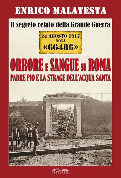 Il segreto celato della Grande Guerra 24 agosto 1917 nota «66486». Orrore e sangue su Roma. Padre Pio e la strage dell'Acqua Santa - Enrico Malatesta - copertina
