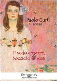 Ti vedo crescere, bocciolo di rosa - Paolo Curti - copertina