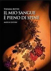 Il mio sangue è pieno di spine. Le donne, come le rose, attirano con il loro profumo ma possono ferire come se avessero le spine - Tiziana Betto - copertina