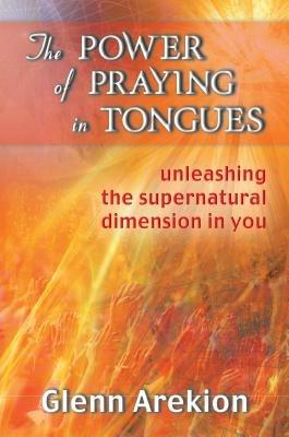The power of praying in tongues. Unleashing the supernatural dimension in you - Glenn Arekion - copertina