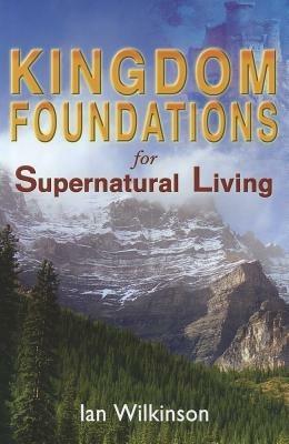 Kingdom foundations for supernatural living - Ian Wilkinson - copertina