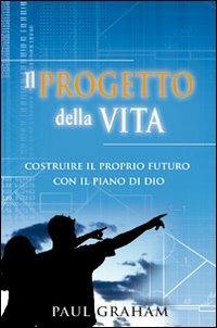 Il progetto della vita. Costruire il proprio futuro con il piano di Dio - Paul Graham - copertina