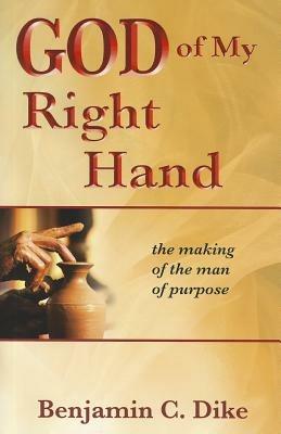 God of my right hand. The making of the man of purpose - Benjamin C. Dike - copertina