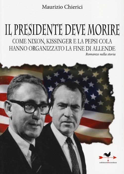 Il presidente deve morire. Come Nixon, Kissinger e la Pepsi Cola hanno organizzato la fine di Allende. Romanzo nella storia - Maurizio Chierici - copertina