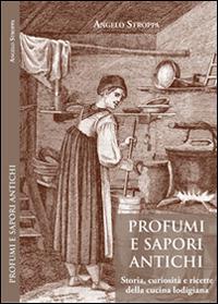 Profumi e sapori antichi. Storia, curiosità e ricette della cucina lodigiana - Angelo Stroppa - copertina
