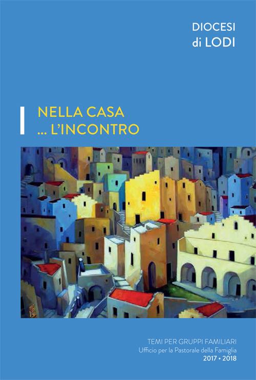 Nella casa... l'incontro. Temi per gruppi familiari. Ufficio per la pastorale della famiglia 2017-2018 - copertina