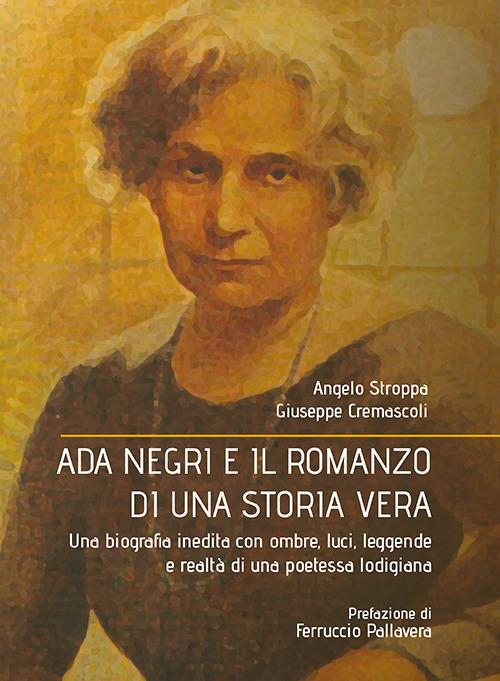 Ada Negri e il romanzo di una storia vera. Una biografia inedita con ombre, luci, leggende e realtà di una poetessa lodigiana - Angelo Stroppa,Giuseppe Cremascoli - copertina